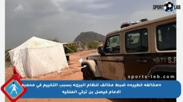«مخالفة خطيرة» ضبط مخالف لنظام البيئة بسبب التخييم في محمية الإمام فيصل بن تركي الملكية